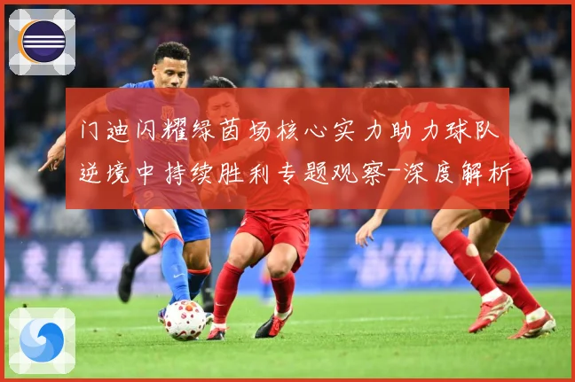 门迪闪耀绿茵场核心实力助力球队逆境中持续胜利专题观察-深度解析