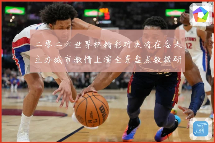 二零二六世界杯精彩对决将在各大主办城市激情上演全景盘点数据研判-深度解析