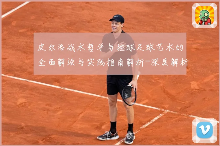 皮尔洛战术哲学与控球足球艺术的全面解读与实践指南解析-深度解析