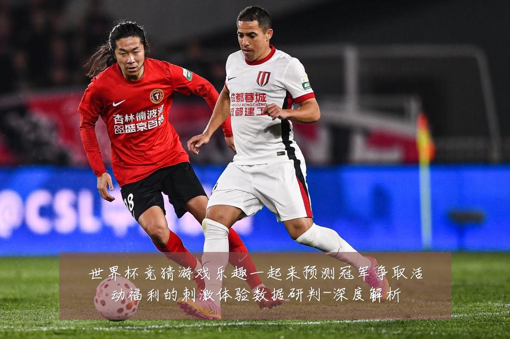 世界杯竞猜游戏乐趣一起来预测冠军争取活动福利的刺激体验数据研判-深度解析