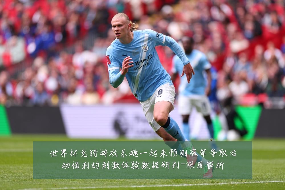 世界杯竞猜游戏乐趣一起来预测冠军争取活动福利的刺激体验数据研判-深度解析