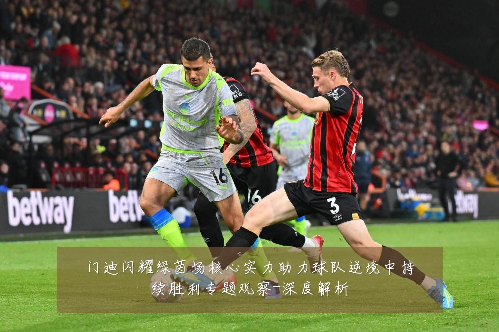门迪闪耀绿茵场核心实力助力球队逆境中持续胜利专题观察-深度解析