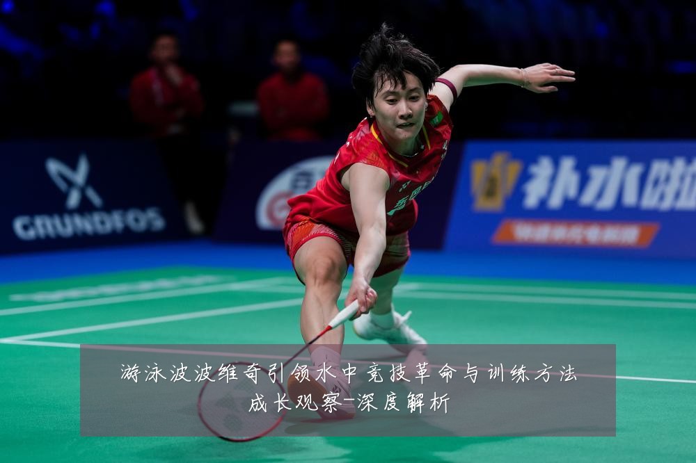 游泳波波维奇引领水中竞技革命与训练方法成长观察-深度解析