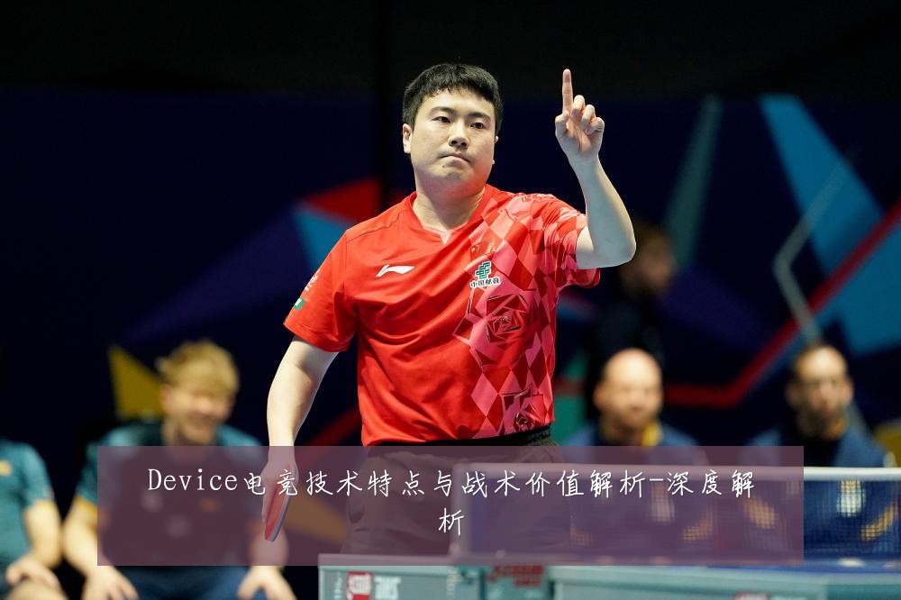 Device电竞技术特点与战术价值解析-深度解析