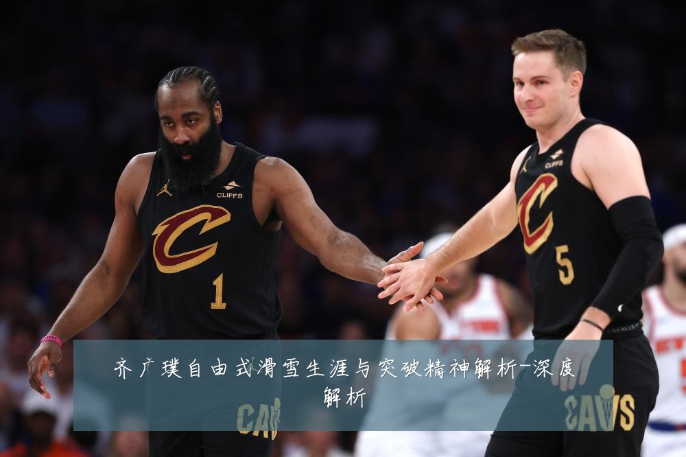 齐广璞自由式滑雪生涯与突破精神解析-深度解析